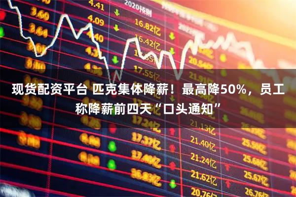 现货配资平台 匹克集体降薪！最高降50%，员工称降薪前四天“口头通知”