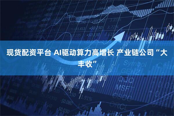 现货配资平台 AI驱动算力高增长 产业链公司“大丰收”
