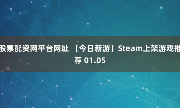 股票配资网平台网址 【今日新游】Steam上架游戏推荐 01.05