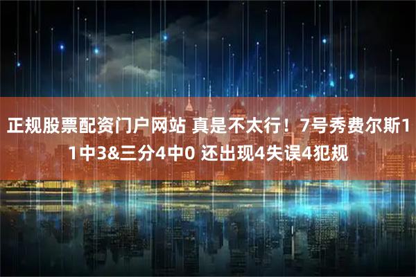 正规股票配资门户网站 真是不太行！7号秀费尔斯11中3&三分4中0 还出现4失误4犯规