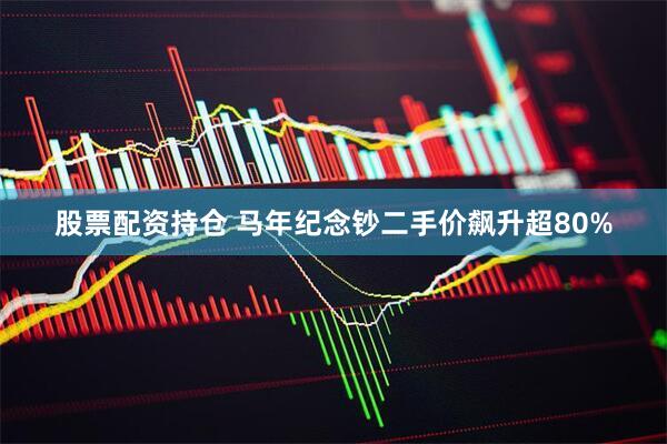 股票配资持仓 马年纪念钞二手价飙升超80%