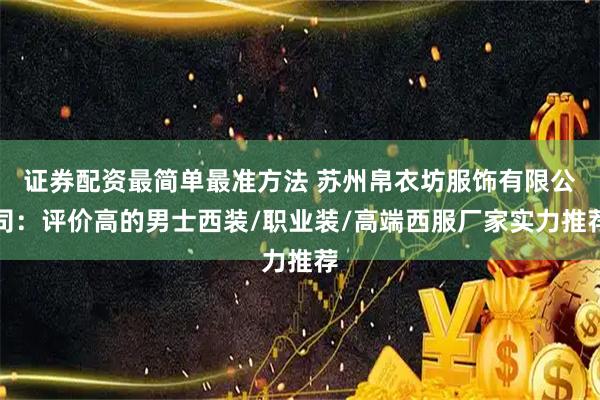 证券配资最简单最准方法 苏州帛衣坊服饰有限公司：评价高的男士西装/职业装/高端西服厂家实力推荐