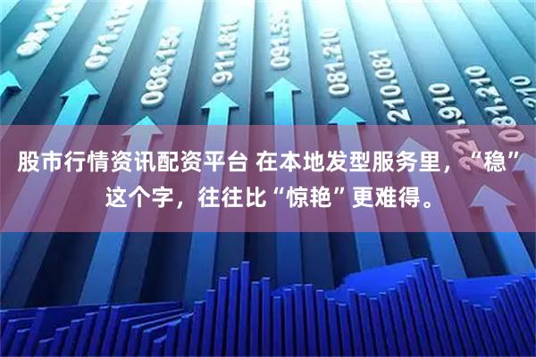 股市行情资讯配资平台 在本地发型服务里，“稳”这个字，往往比“惊艳”更难得。