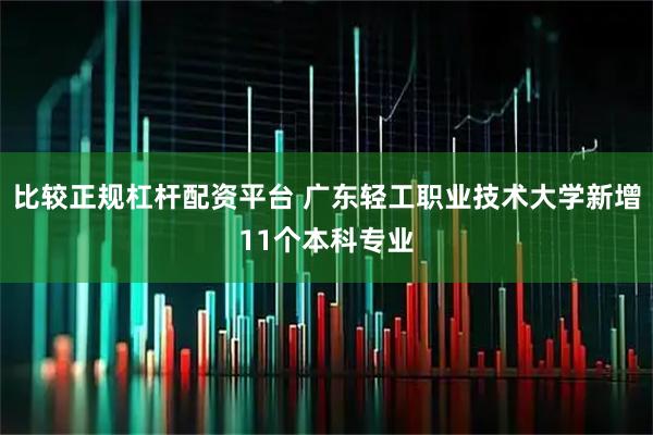 比较正规杠杆配资平台 广东轻工职业技术大学新增11个本科专业