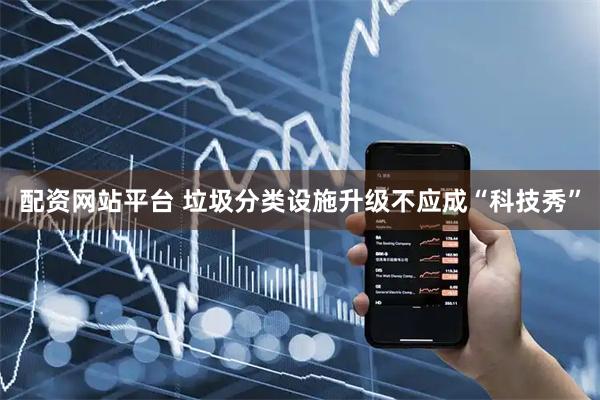 配资网站平台 垃圾分类设施升级不应成“科技秀”